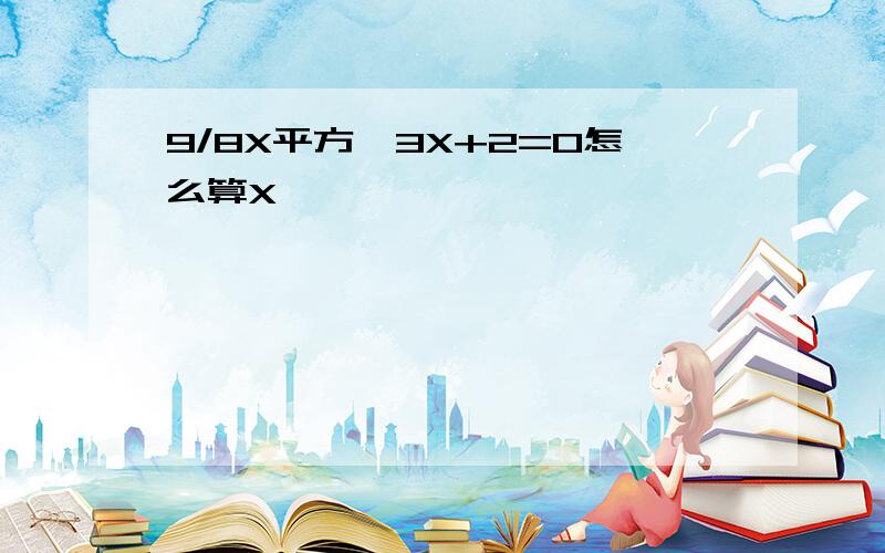 9/8X平方—3X+2=0怎么算X