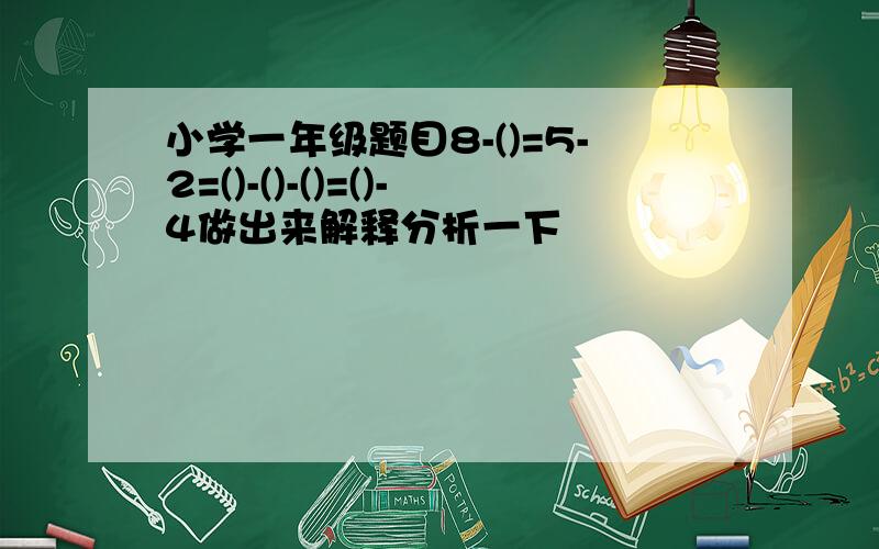 小学一年级题目8-()=5-2=()-()-()=()-4做出来解释分析一下