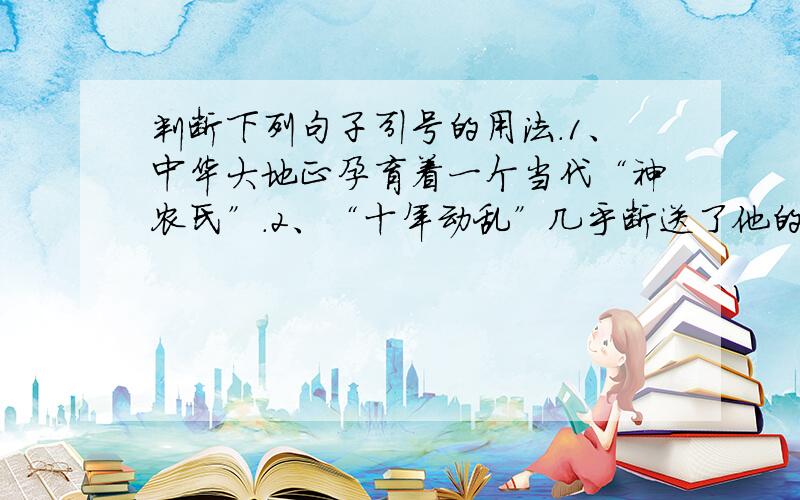 判断下列句子引号的用法.1、中华大地正孕育着一个当代“神农氏”.2、“十年动乱”几乎断送了他的全部实验成果.3、袁隆平和他的助手们把这株稻子叫做“野败”.