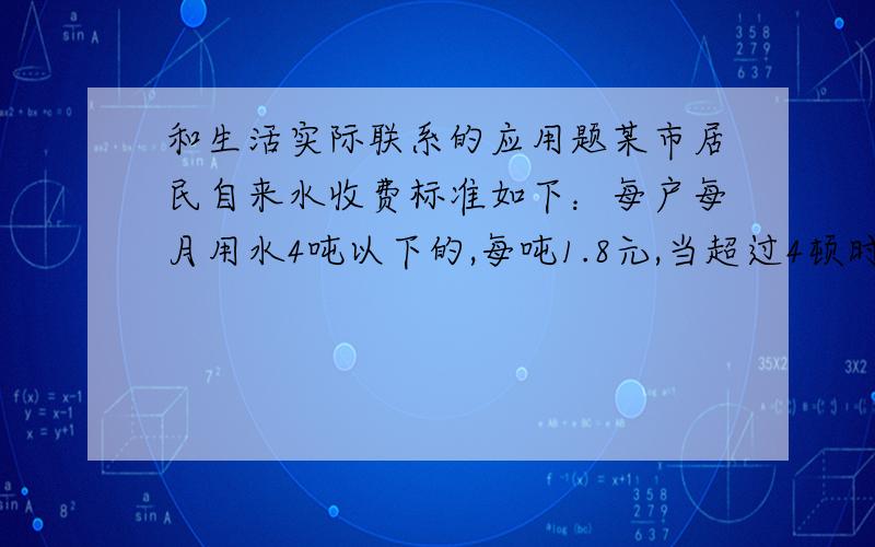 和生活实际联系的应用题某市居民自来水收费标准如下：每户每月用水4吨以下的,每吨1.8元,当超过4顿时,超过部分每吨3元,某月甲乙两户共交水费26.4元,甲乙用水量的比是5：3,甲乙两户各应交