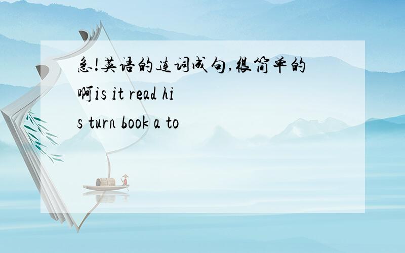 急!英语的连词成句,很简单的啊is it read his turn book a to