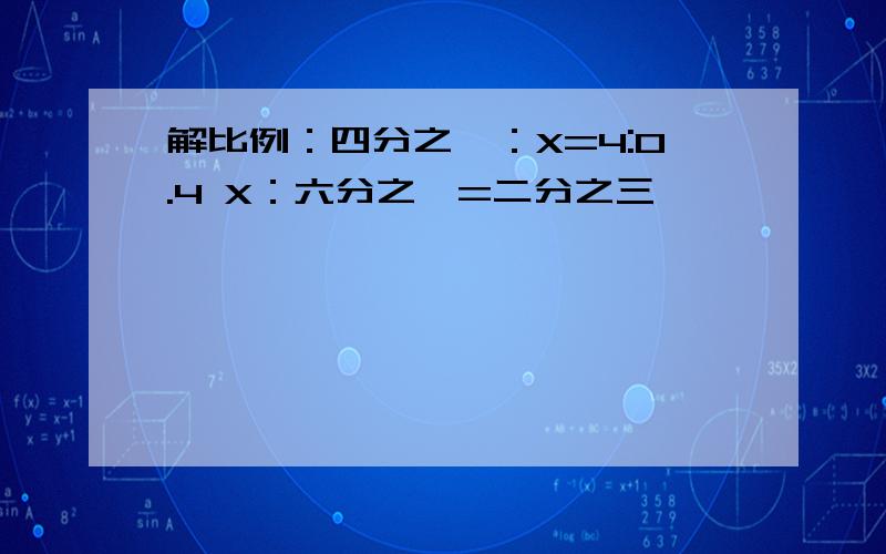 解比例：四分之一：X=4:0.4 X：六分之一=二分之三