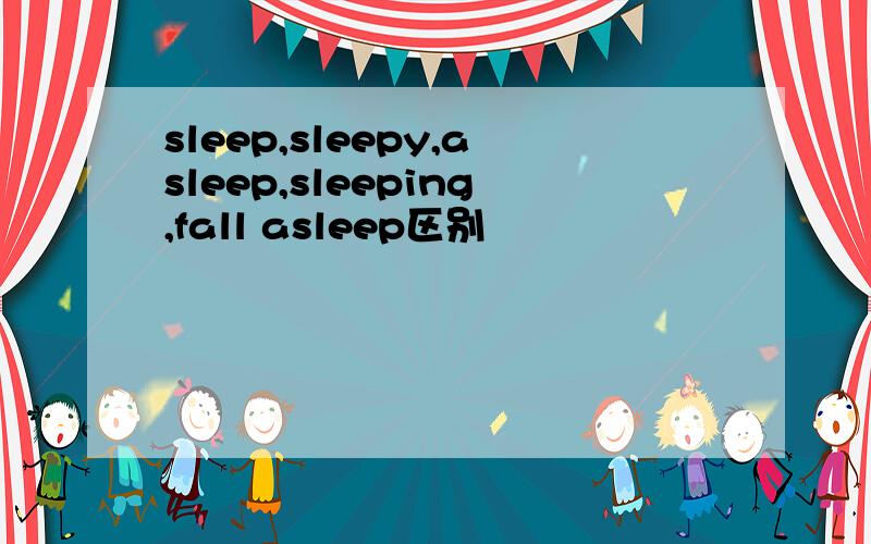 sleep,sleepy,asleep,sleeping,fall asleep区别