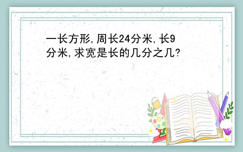 一长方形,周长24分米,长9分米,求宽是长的几分之几?