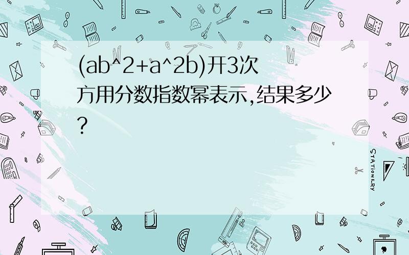 (ab^2+a^2b)开3次方用分数指数幂表示,结果多少?