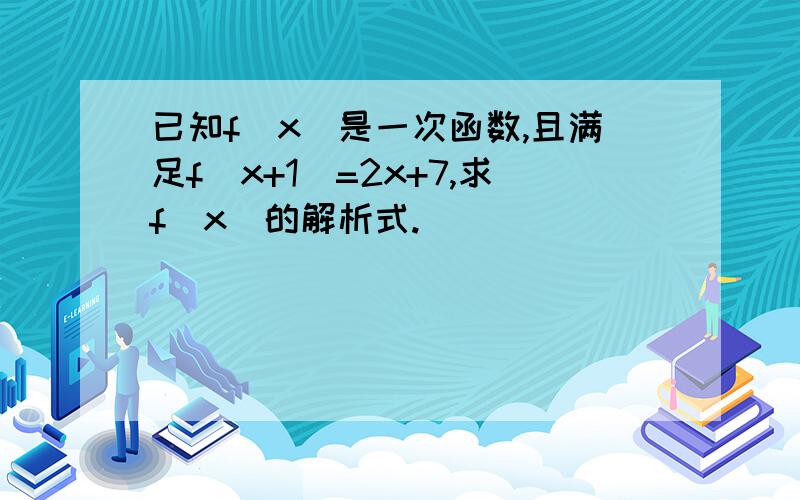 已知f(x)是一次函数,且满足f(x+1)=2x+7,求f(x)的解析式.