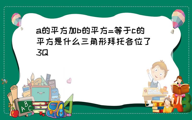 a的平方加b的平方=等于c的平方是什么三角形拜托各位了 3Q