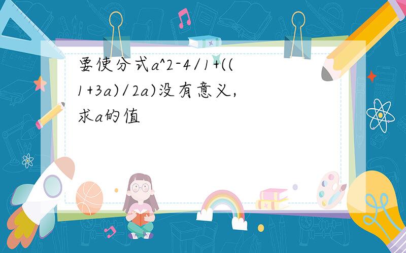 要使分式a^2-4/1+((1+3a)/2a)没有意义,求a的值