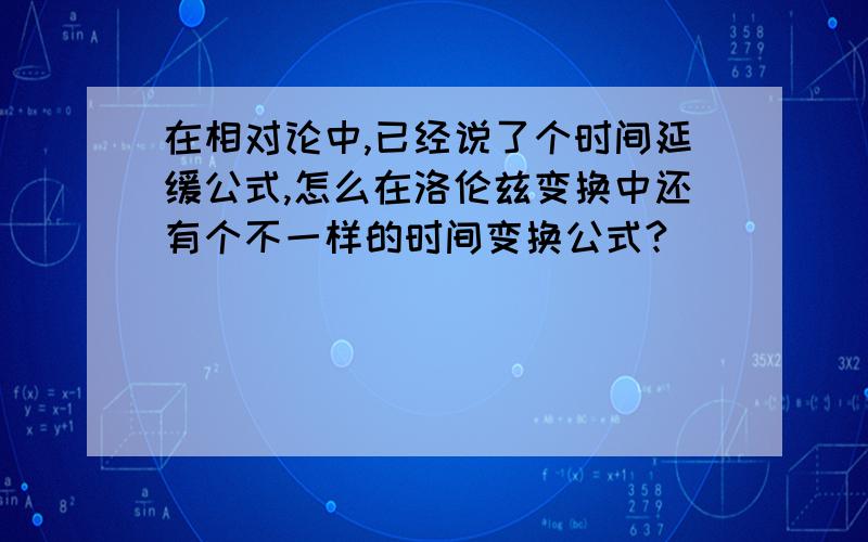 在相对论中,已经说了个时间延缓公式,怎么在洛伦兹变换中还有个不一样的时间变换公式?