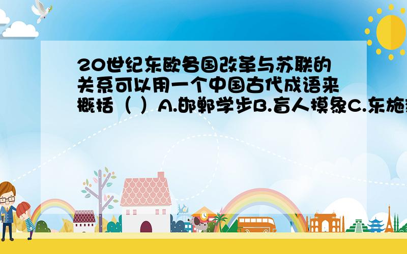 20世纪东欧各国改革与苏联的关系可以用一个中国古代成语来概括（ ）A.邯郸学步B.盲人摸象C.东施效颦D.见异思迁请说明原因,