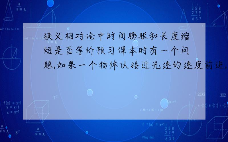 狭义相对论中时间膨胀和长度缩短是否等价预习课本时有一个问题,如果一个物体以接近光速的速度前进,那么从A到B,肯定和经典力学有偏差,那么如果说到的时间提前,究竟是因为时间膨胀还是