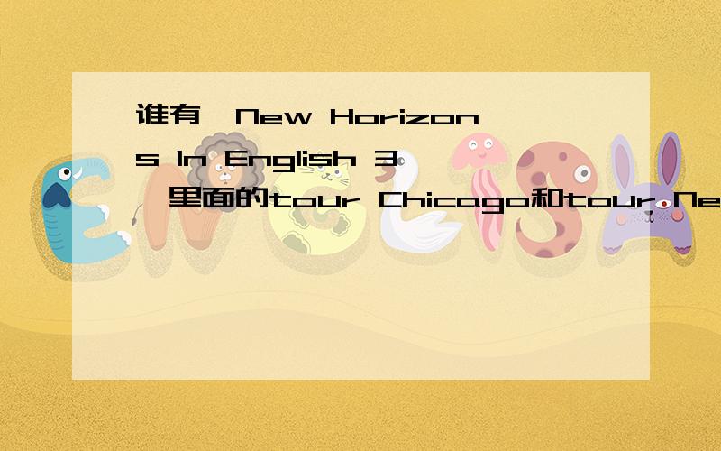 谁有〈New Horizons In English 3〉里面的tour Chicago和tour New Orleans的原文?