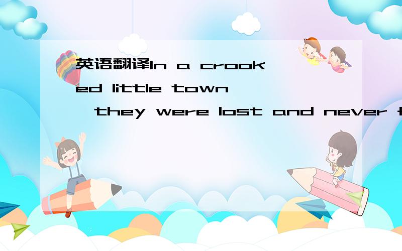 英语翻译In a crooked little town,they were lost and never foundFallen leaves,fallen leaves,fallen leaves...on the groundI hitched a ride,until the coastTo leave behind,all of my ghostsSearching for something,I couldn't find at homeCan't get no jo