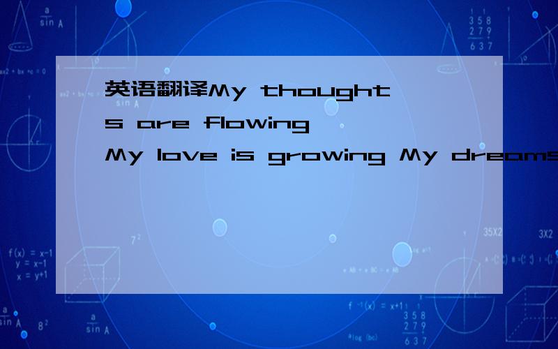 英语翻译My thoughts are flowing My love is growing My dreams have ended And my soul is stranded Now that it's over I'll leave my island I'll swim to you I'll leave my prison To swim to you Now that it's over I'll be a virgin When I reach you I'll