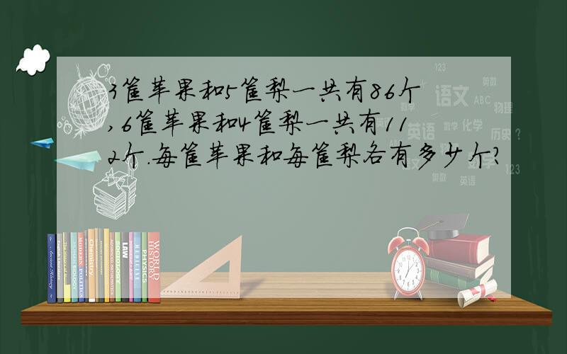 3筐苹果和5筐梨一共有86个,6筐苹果和4筐梨一共有112个.每筐苹果和每筐梨各有多少个?