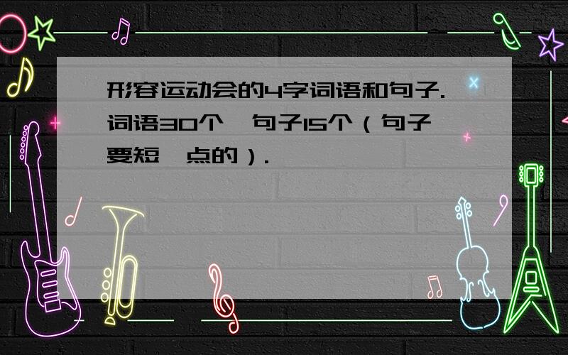 形容运动会的4字词语和句子.词语30个,句子15个（句子要短一点的）.