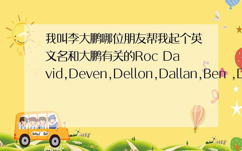 我叫李大鹏哪位朋友帮我起个英文名和大鹏有关的Roc David,Deven,Dellon,Dallan,Ben ,Damon,dapeng,Mirs