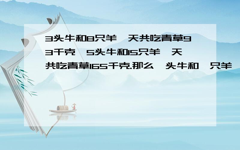 3头牛和8只羊一天共吃青草93千克,5头牛和15只羊一天共吃青草165千克.那么一头牛和一只羊一天共吃青草多少?