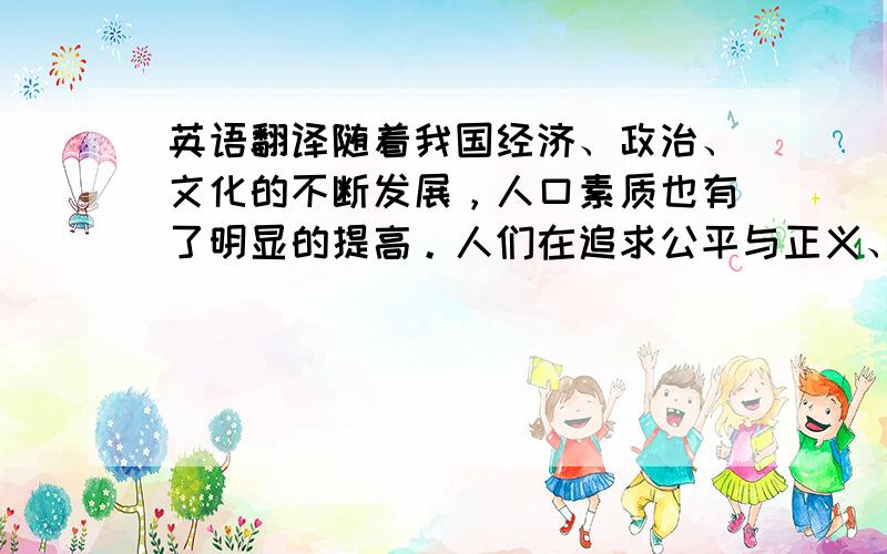 英语翻译随着我国经济、政治、文化的不断发展，人口素质也有了明显的提高。人们在追求公平与正义、和谐与发展的过程中，受到了地域差异与贫富分化等因素的阻碍，而教育问题也成为