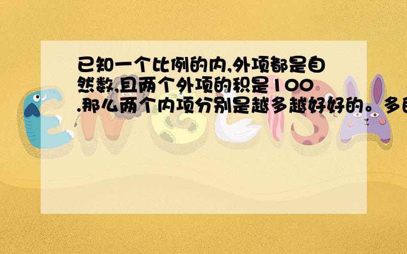 已知一个比例的内,外项都是自然数,且两个外项的积是100.那么两个内项分别是越多越好好的。多的。加5分。一言既出驷马难追!