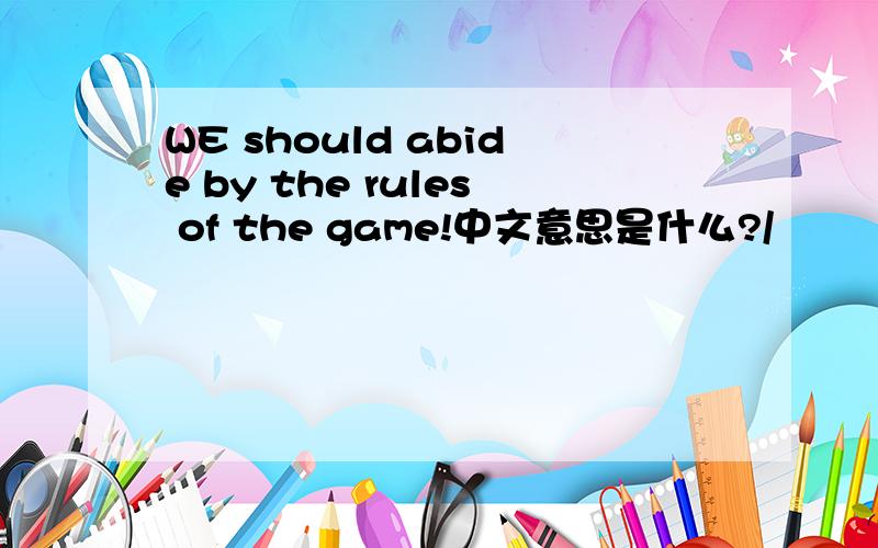 WE should abide by the rules of the game!中文意思是什么?/