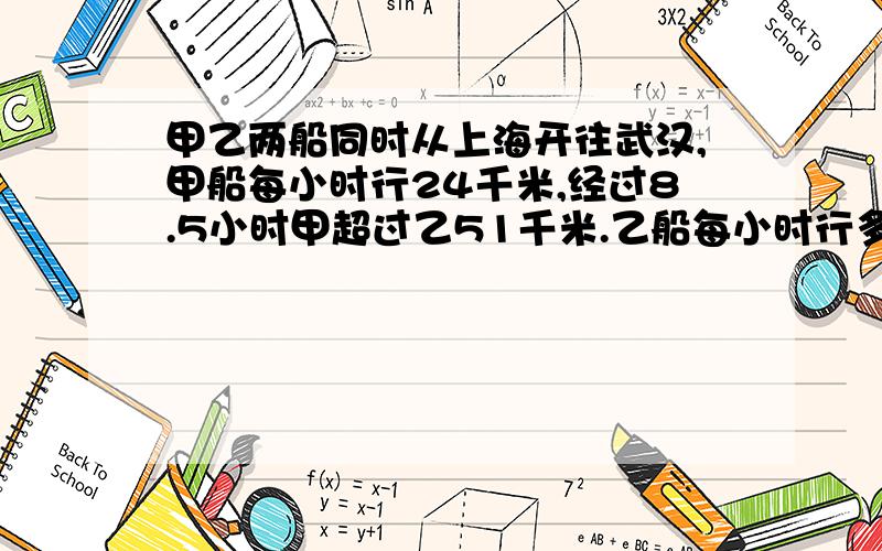 甲乙两船同时从上海开往武汉,甲船每小时行24千米,经过8.5小时甲超过乙51千米.乙船每小时行多少千米?