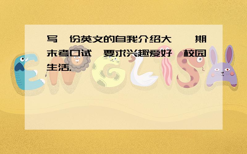 写一份英文的自我介绍大一,期末考口试,要求兴趣爱好,校园生活.