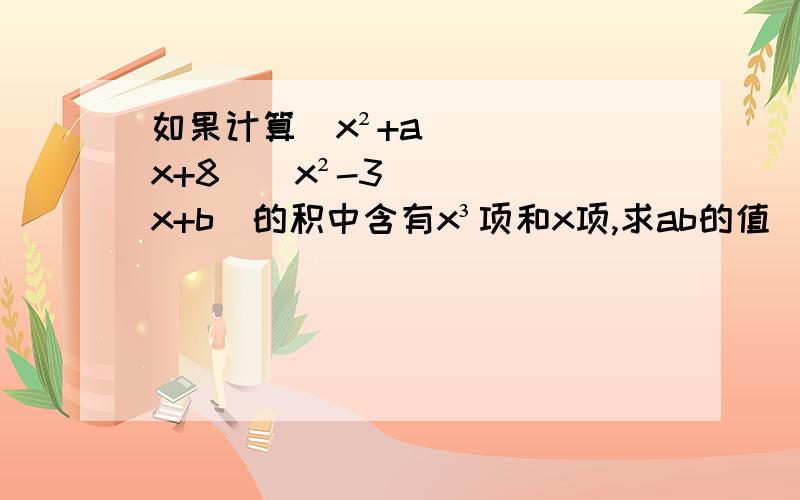 如果计算(x²+ax+8)(x²-3x+b)的积中含有x³项和x项,求ab的值