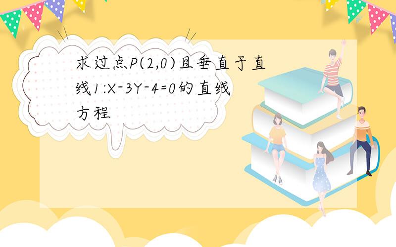 求过点P(2,0)且垂直于直线1:X-3Y-4=0的直线方程