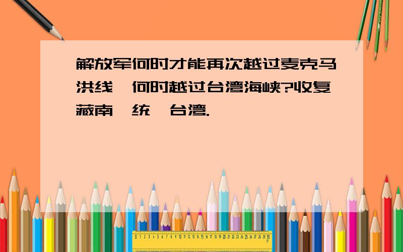 解放军何时才能再次越过麦克马洪线,何时越过台湾海峡?收复藏南,统一台湾.