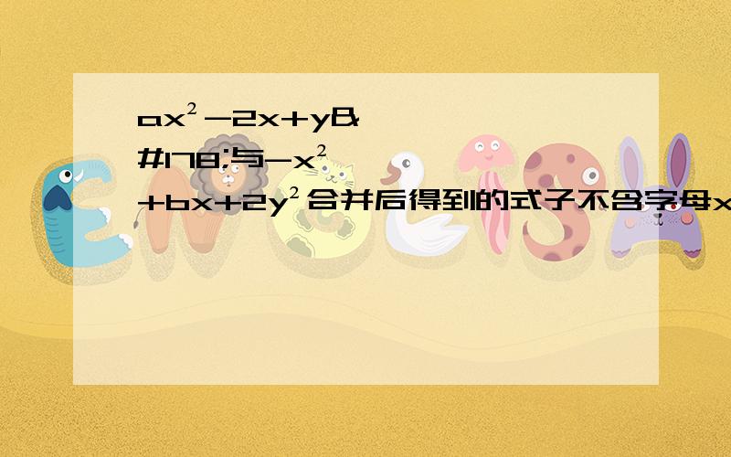 ax²-2x+y²与-x²+bx+2y²合并后得到的式子不含字母x的项请问a与b的值分别是多少