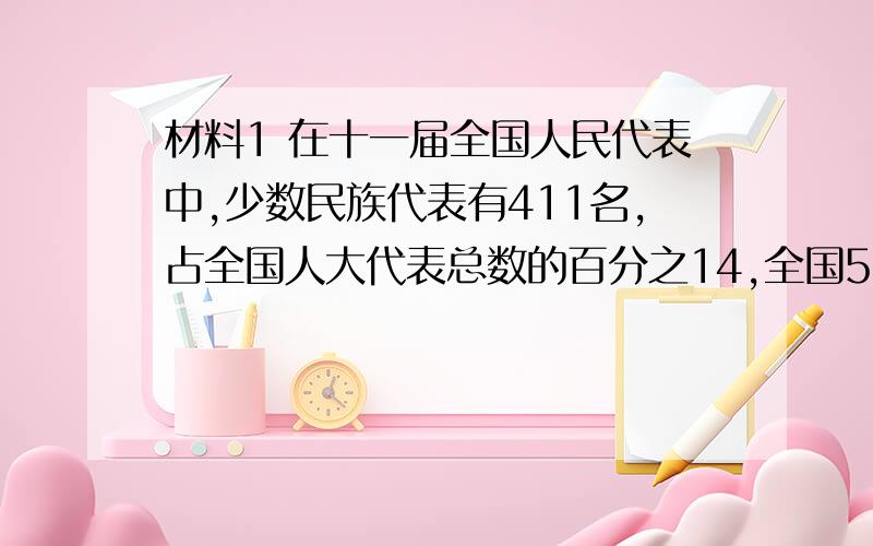 材料1 在十一届全国人民代表中,少数民族代表有411名,占全国人大代表总数的百分之14,全国55个少数民族都