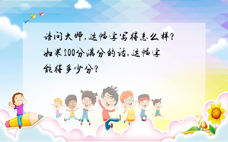 请问大师,这幅字写得怎么样?如果100分满分的话,这幅字能得多少分?