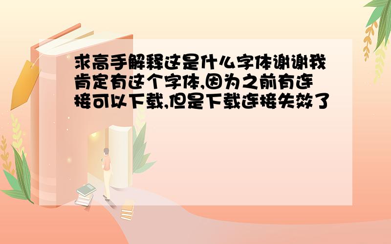 求高手解释这是什么字体谢谢我肯定有这个字体,因为之前有连接可以下载,但是下载连接失效了