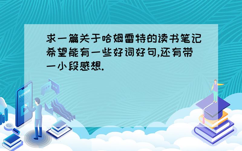 求一篇关于哈姆雷特的读书笔记希望能有一些好词好句,还有带一小段感想.