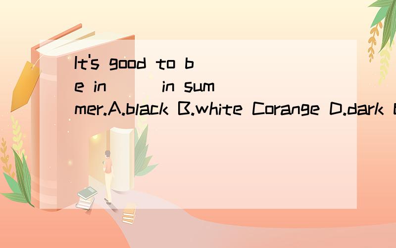 It's good to be in ( )in summer.A.black B.white Corange D.dark blue选择哪个答案