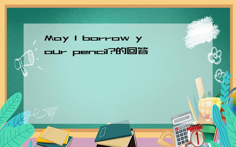 May I borrow your pencil?的回答