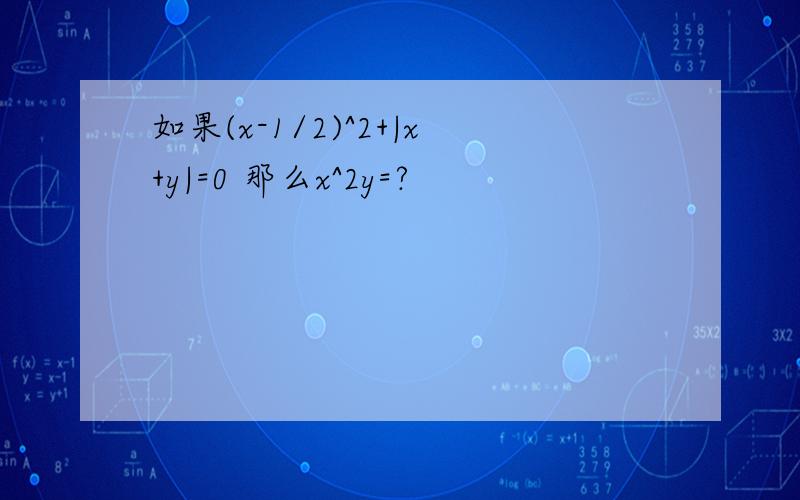 如果(x-1/2)^2+|x+y|=0 那么x^2y=?