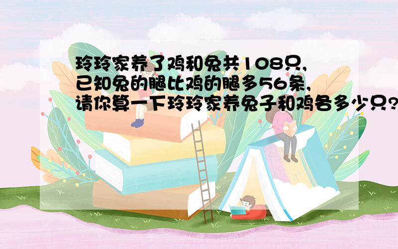 玲玲家养了鸡和兔共108只,已知兔的腿比鸡的腿多56条,请你算一下玲玲家养兔子和鸡各多少只?