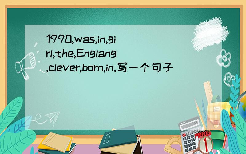 1990,was,in,girl,the,Englang,clever,born,in.写一个句子