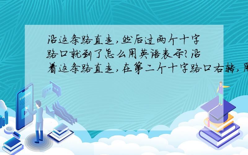 沿这条路直走,然后过两个十字路口就到了怎么用英语表示?沿着这条路直走,在第二个十字路口右转,用英语是Go along this street an turn right at the second crossing.那么