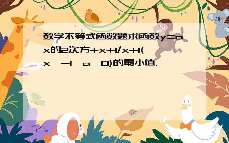 数学不等式函数题求函数y=ax的2次方+x+1/x+1(x>-1,a>0)的最小值.