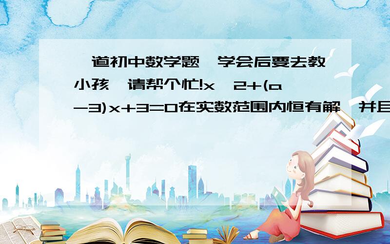 一道初中数学题,学会后要去教小孩,请帮个忙!x^2+(a-3)x+3=0在实数范围内恒有解,并且恰有一个解大于1小于2,则a的取值范围是（    ）注：X^2表示X平方