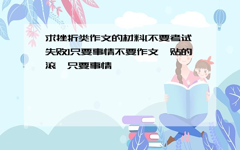 求挫折类作文的材料[不要考试失败]只要事情不要作文黏贴的滚【只要事情】