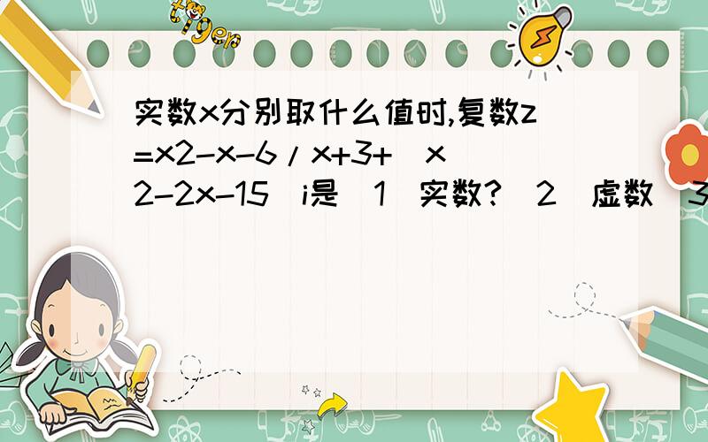 实数x分别取什么值时,复数z=x2-x-6/x+3+(x2-2x-15)i是(1)实数?(2)虚数(3)纯虚数