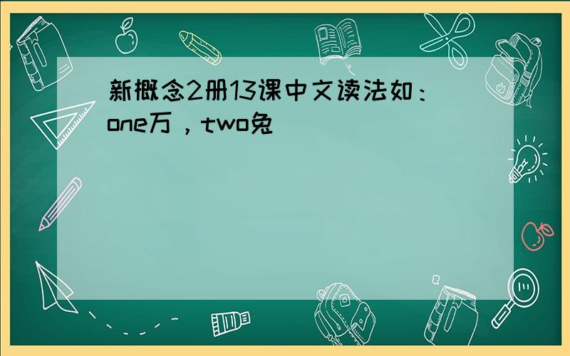 新概念2册13课中文读法如：one万，two兔