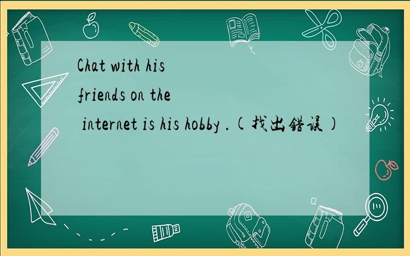 Chat with his friends on the internet is his hobby .(找出错误)