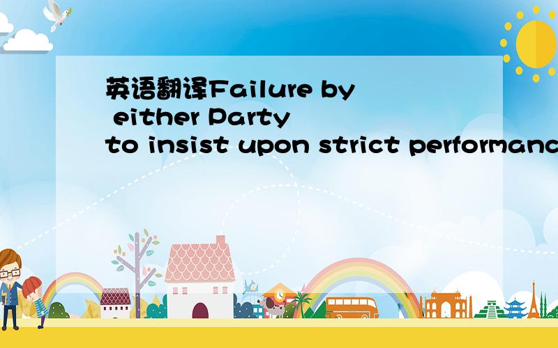 英语翻译Failure by either Party to insist upon strict performance of any provision herein by the other Party shall not be deemed a waiver by such Party of its rights or remedies,or a waiver by it of any subsequent default by the other Party,and n