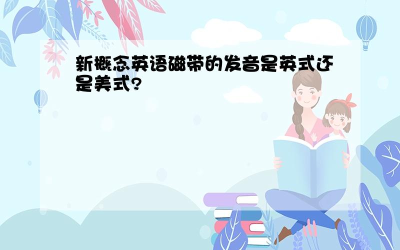 新概念英语磁带的发音是英式还是美式?