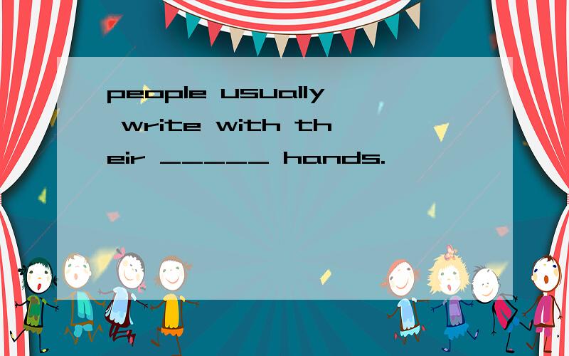 people usually write with their _____ hands.